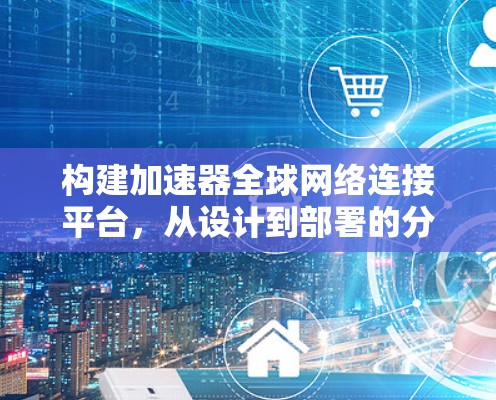 构建加速器全球网络连接平台，从设计到部署的分步指南