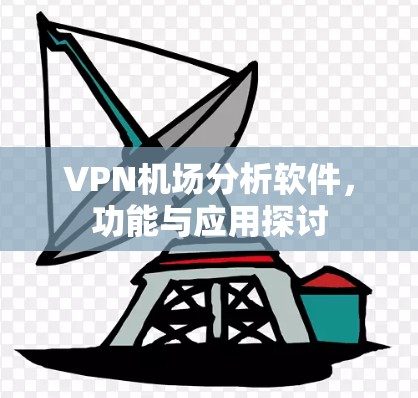 VPN机场分析软件，功能与应用探讨