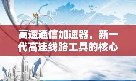 高速通信加速器，新一代高速线路工具的核心技术与应用
