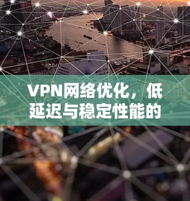 VPN网络优化，低延迟与稳定性能的关键技术
