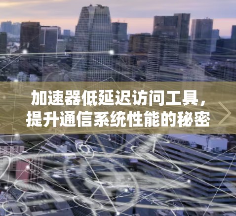 加速器低延迟访问工具，提升通信系统性能的秘密武器