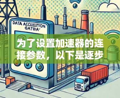 为了设置加速器的连接参数，以下是逐步指南