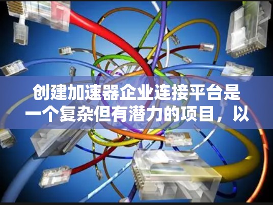 创建加速器企业连接平台是一个复杂但有潜力的项目，以下是一个分步的开发和运营计划