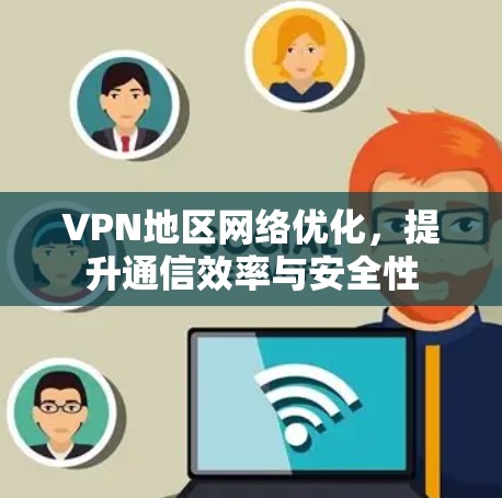 VPN地区网络优化，提升通信效率与安全性