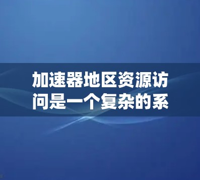 加速器地区资源访问是一个复杂的系统设计问题，涉及多个关键要素。以下是对该问题的系统化分析和总结