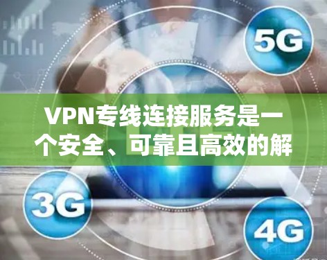 VPN专线连接服务是一个安全、可靠且高效的解决方案，适用于需要在公共网络上建立专用通道的场景。以下是对VPN专线连接服务的详细分析和总结
