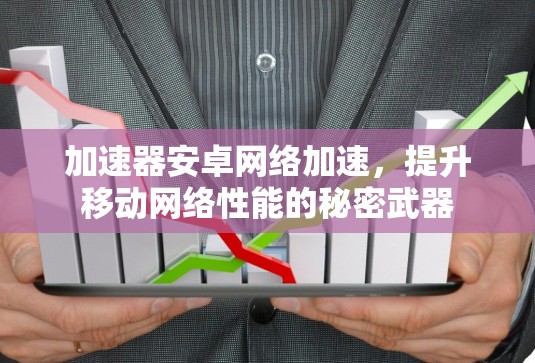 加速器安卓网络加速，提升移动网络性能的秘密武器
