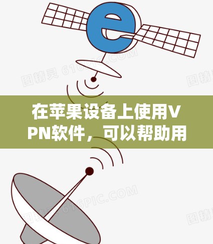 在苹果设备上使用VPN软件，可以帮助用户加密网络流量，保护隐私，绕过地域限制等。以下是一些常见的VPN服务提供商，并简要介绍了它们的苹果设备兼容性和用户体验