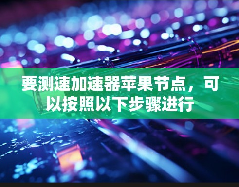 要测速加速器苹果节点，可以按照以下步骤进行