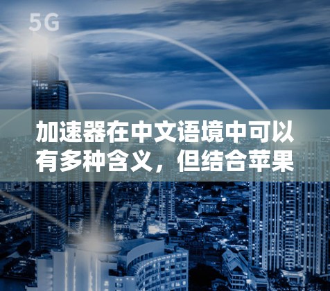 加速器在中文语境中可以有多种含义，但结合苹果稳定版本，这里可能指的是用于苹果平台（如iOS或macOS）的加速器工具或技术。以下是一些可能的解释和相关信息