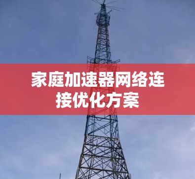 家庭加速器网络连接优化方案