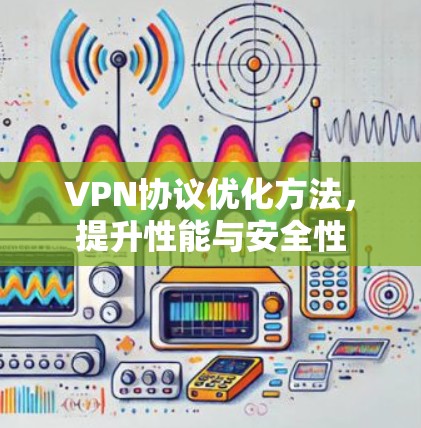 VPN协议优化方法，提升性能与安全性