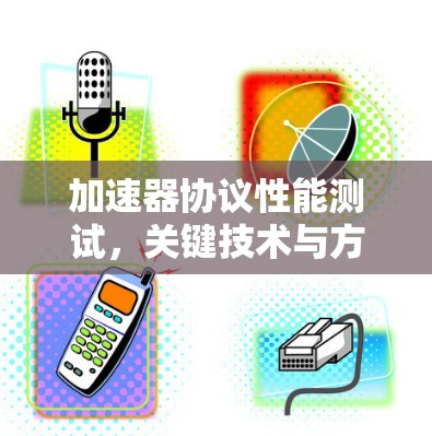 加速器协议性能测试，关键技术与方法