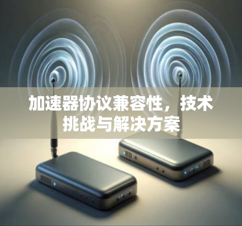 加速器协议兼容性，技术挑战与解决方案