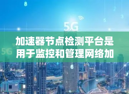 加速器节点检测平台是用于监控和管理网络加速器节点的综合性系统，旨在实时检测节点状态、性能、安全性，并提供必要的管理功能。以下是该平台的详细设计和实现方案