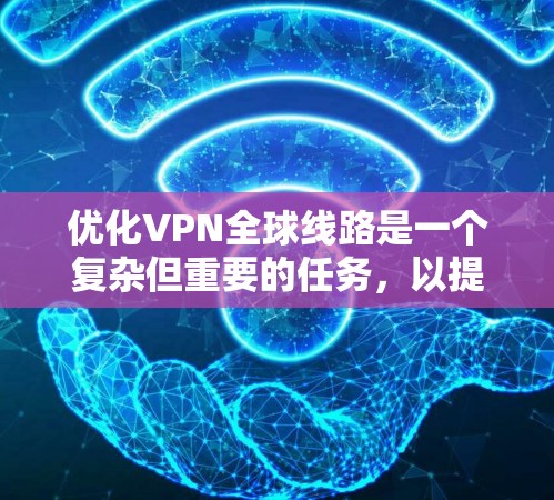 优化VPN全球线路是一个复杂但重要的任务，以提高性能和稳定性。以下是优化策略的总结