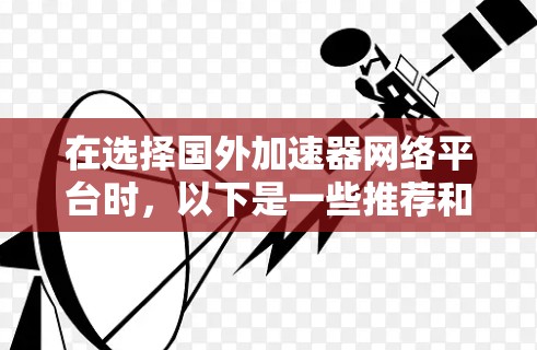 在选择国外加速器网络平台时，以下是一些推荐和考虑因素，帮助你找到最适合的解决方案