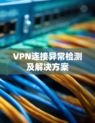 VPN连接异常检测及解决方案