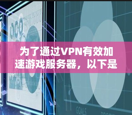 为了通过VPN有效加速游戏服务器，以下是一步步的优化指南