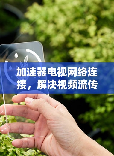 加速器电视网络连接，解决视频流传输瓶颈