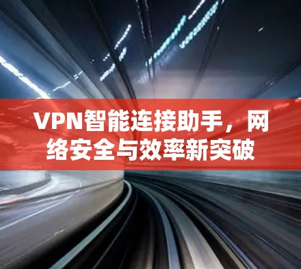 VPN智能连接助手，网络安全与效率新突破