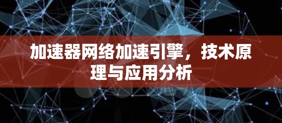 加速器网络加速引擎，技术原理与应用分析