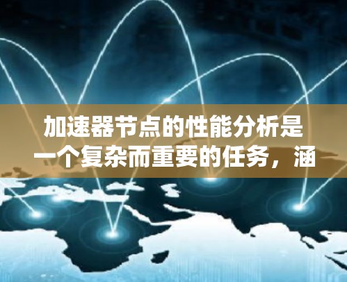 加速器节点的性能分析是一个复杂而重要的任务，涵盖多个关键指标和方面。以下是对加速器节点性能的系统分析和总结
