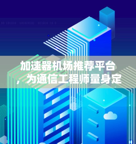 加速器机场推荐平台，为通信工程师量身定制的解决方案