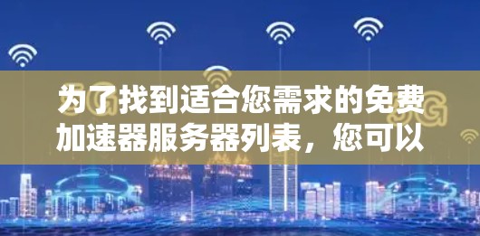为了找到适合您需求的免费加速器服务器列表，您可以按照以下步骤进行