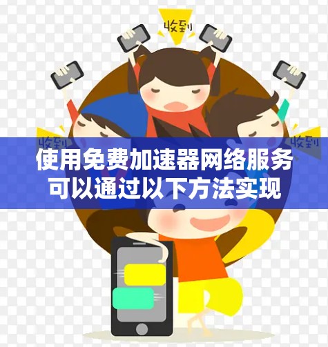 使用免费加速器网络服务可以通过以下方法实现