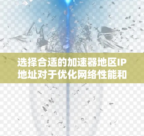 选择合适的加速器地区IP地址对于优化网络性能和用户体验至关重要。以下是一些关键因素和步骤，帮助你做出明智的选择