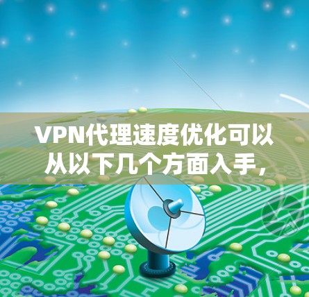 VPN代理速度优化可以从以下几个方面入手，帮助你提高VPN连接的速度和稳定性