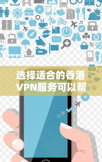 选择适合的香港VPN服务可以帮助您确保网络安全和隐私，同时顺畅地访问所需资源。以下是根据您的需求整理的详细信息和建议