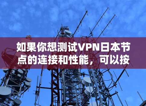 如果你想测试VPN日本节点的连接和性能，可以按照以下步骤进行