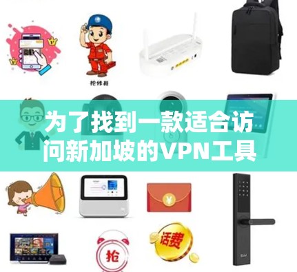 为了找到一款适合访问新加坡的VPN工具，您可以按照以下步骤进行