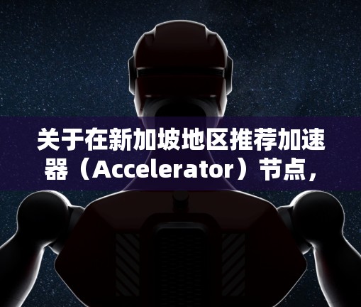 关于在新加坡地区推荐加速器（Accelerator）节点，以下是一些可能的建议和信息