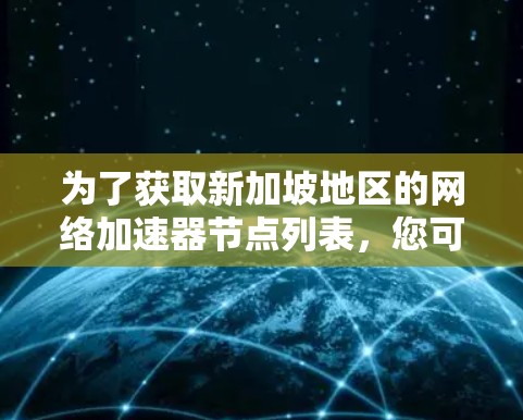 为了获取新加坡地区的网络加速器节点列表，您可以按照以下步骤操作