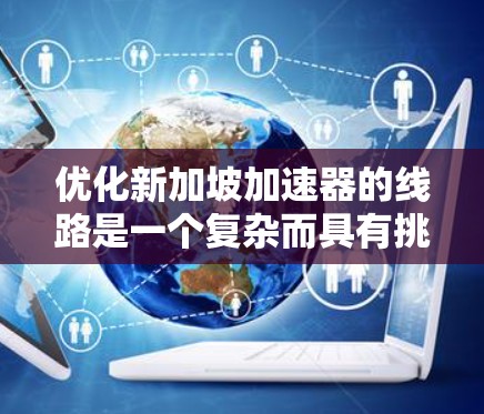优化新加坡加速器的线路是一个复杂而具有挑战性的工程任务，需要综合考虑多个因素。以下是对该优化工作的详细分析和总结