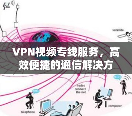 VPN视频专线服务,高效便捷的通信解决方案 VPN视频专线服务,高效便捷的通信解决方案