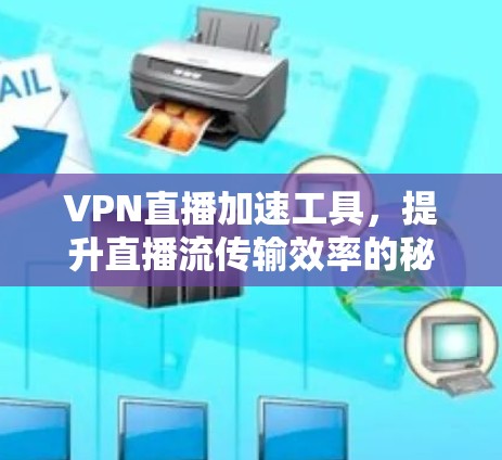 VPN直播加速工具，提升直播流传输效率的秘密武器