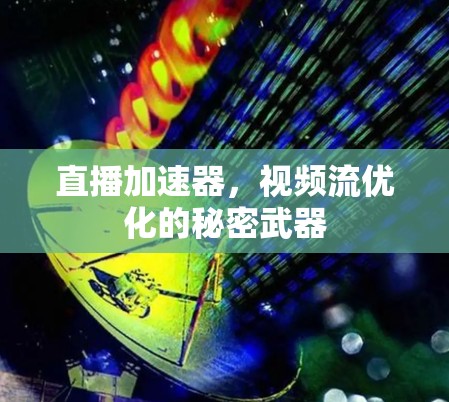 直播加速器,视频流优化的秘密武器 直播加速器,视频流优化的秘密武器