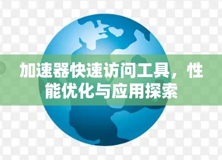 加速器快速访问工具,性能优化与应用探索 加速器快速访问工具,性能优化与应用探索