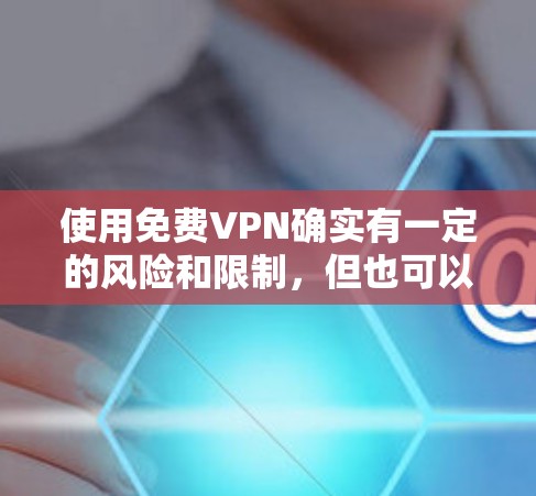 使用免费VPN确实有一定的风险和限制，但也可以根据需求选择。以下是对免费VPN方案的详细分析和建议