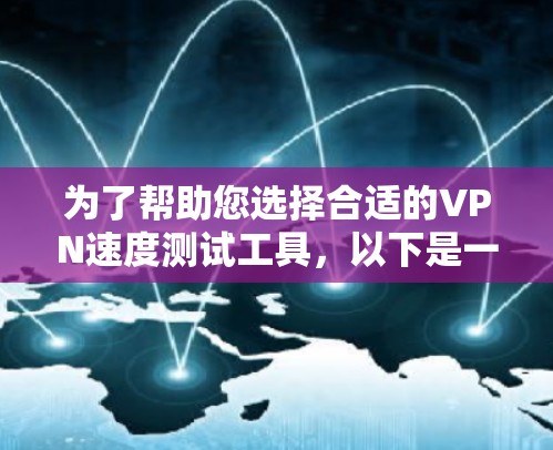 为了帮助您选择合适的VPN速度测试工具，以下是一些推荐和详细说明