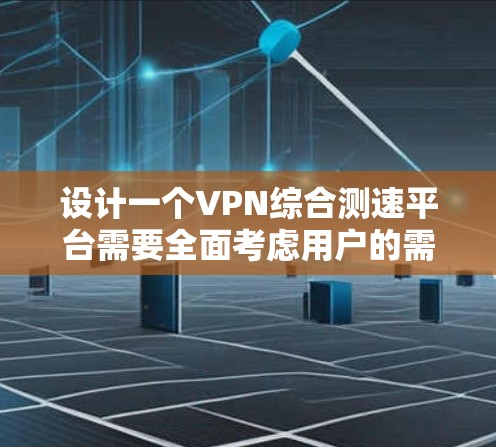 设计一个VPN综合测速平台需要全面考虑用户的需求、功能的实现和技术的选择。以下是一个详细的设计思路和实现方案