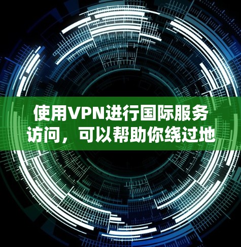 使用VPN进行国际服务访问，可以帮助你绕过地理限制，访问受限的网站或服务，同时也能保护你的隐私和安全。以下是一些关于VPN国际服务访问的建议和信息