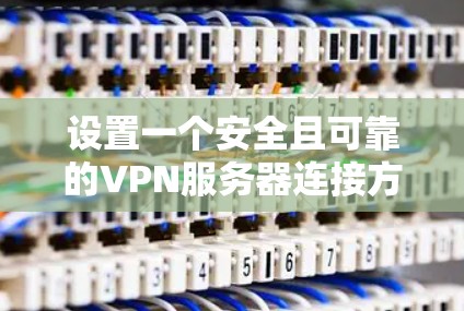 设置一个安全且可靠的VPN服务器连接方案，可以按照以下步骤进行