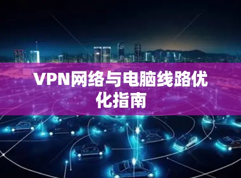 VPN网络与电脑线路优化指南