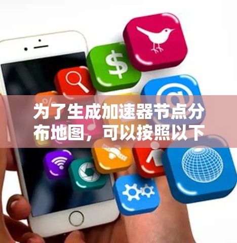 为了生成加速器节点分布地图，可以按照以下步骤进行