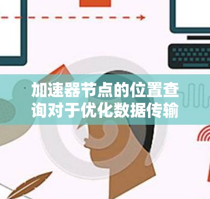 加速器节点的位置查询对于优化数据传输至关重要。以下是逐步指南